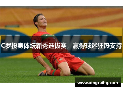C罗投身体坛新秀选拔赛，赢得球迷狂热支持