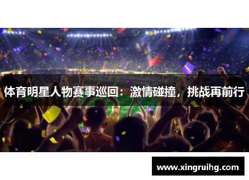 体育明星人物赛事巡回：激情碰撞，挑战再前行