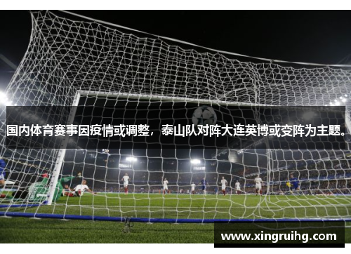 国内体育赛事因疫情或调整，泰山队对阵大连英博或变阵为主题。
