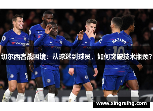 切尔西客战困境：从球迷到球员，如何突破技术瓶颈？
