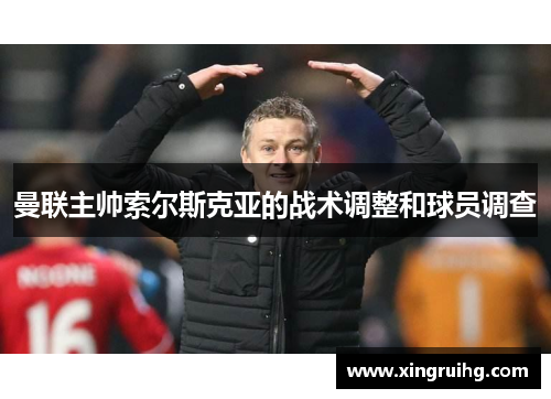 曼联主帅索尔斯克亚的战术调整和球员调查