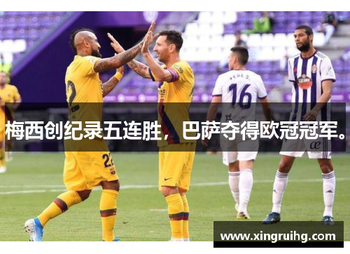 梅西创纪录五连胜，巴萨夺得欧冠冠军。