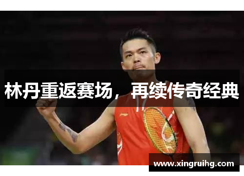 林丹重返赛场，再续传奇经典
